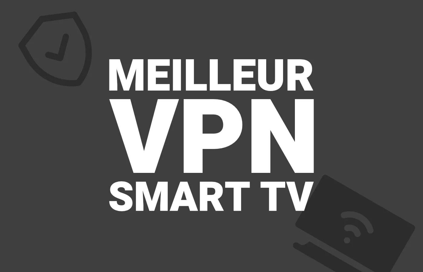 Meilleur VPN pour Smart TV en 2026 : Le guide
